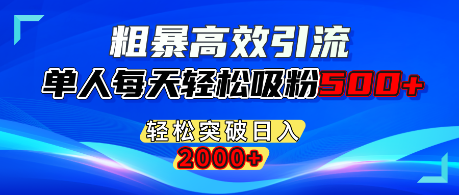 粗暴高效引流,单人每天轻松吸粉500+,轻松突破日入2000+搞钱项目网-网创项目资源站-副业项目-创业项目-搞钱项目搞钱项目网