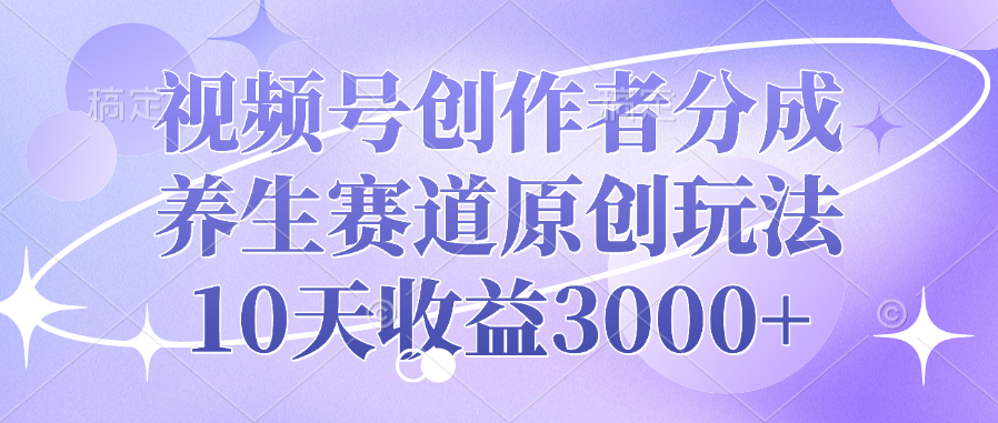 视频号创作者分成,养生赛道原创玩法,10天收益3000+搞钱项目网-网创项目资源站-副业项目-创业项目-搞钱项目搞钱项目网