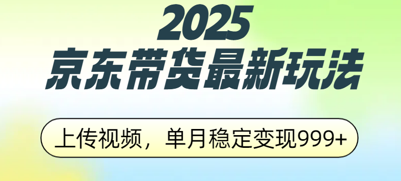 2025京东带货最新玩法，上传视频，单月稳定变现999+搞钱项目网-网创项目资源站-副业项目-创业项目-搞钱项目搞钱项目网