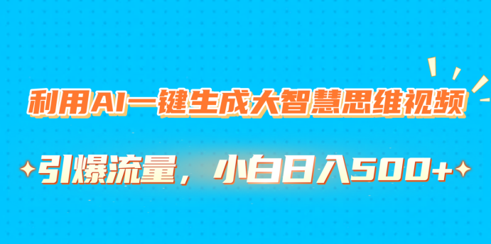 利用AI一键生成大智慧思维视频，引爆流量，小白日入500+搞钱项目网-网创项目资源站-副业项目-创业项目-搞钱项目搞钱项目网