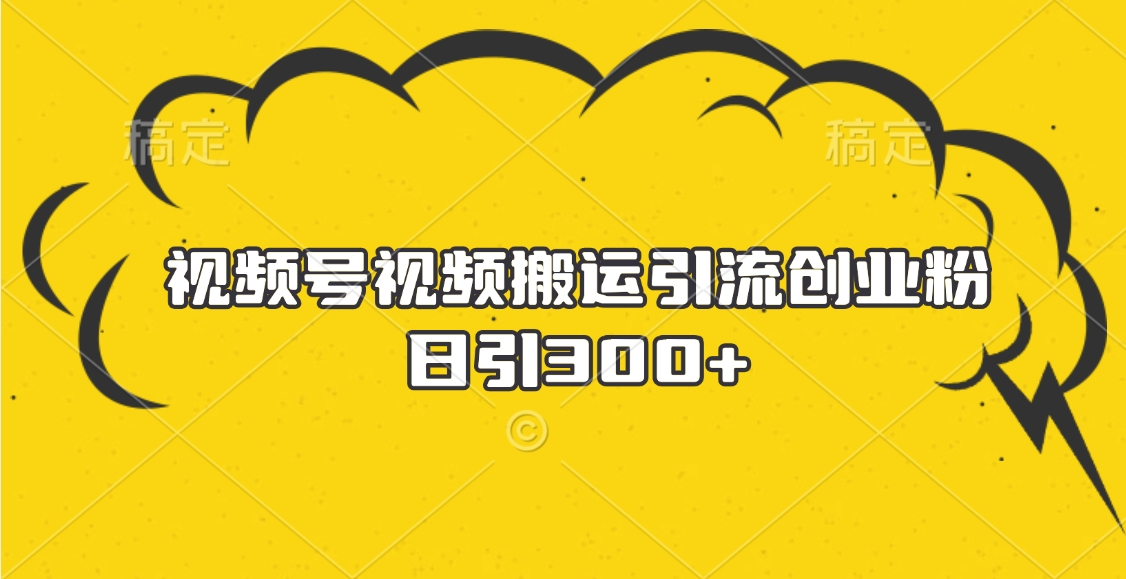视频号视频搬运引流创业粉,日引300+搞钱项目网-网创项目资源站-副业项目-创业项目-搞钱项目搞钱项目网
