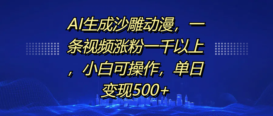AI生成沙雕动漫,一条视频涨粉一千以上,单日变现500+,小白可操作搞钱项目网-网创项目资源站-副业项目-创业项目-搞钱项目搞钱项目网