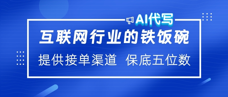 互联网行业的铁饭碗  AI代写 提供接单渠道 保底五位数搞钱项目网-网创项目资源站-副业项目-创业项目-搞钱项目搞钱项目网