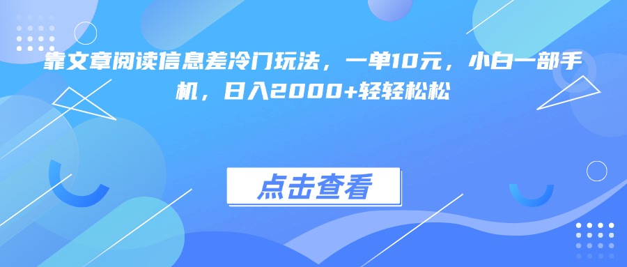 靠文章阅读信息差冷门玩法，一单10元，小白一部手机，日入2000+轻轻松松搞钱项目网-网创项目资源站-副业项目-创业项目-搞钱项目搞钱项目网