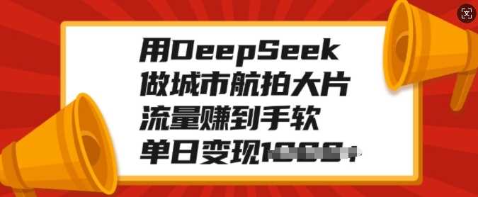 用DeepSeek做城市航拍大片，流量赚到手软，单日变现多张搞钱项目网-网创项目资源站-副业项目-创业项目-搞钱项目搞钱项目网
