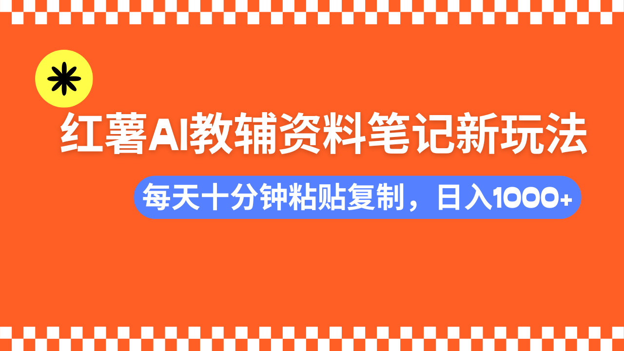 小红书AI教辅资料笔记新玩法，0门槛，可批量可复制，一天十分钟发笔记轻松日入1000+搞钱项目网-网创项目资源站-副业项目-创业项目-搞钱项目搞钱项目网