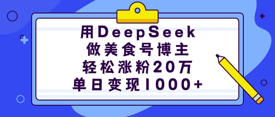 用DeepSeek做美食号博主，轻松涨粉20万，单日变现1000+搞钱项目网-网创项目资源站-副业项目-创业项目-搞钱项目搞钱项目网