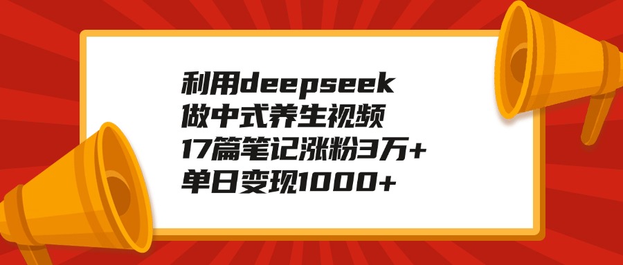利用deepseek做中式养生视频，17篇笔记涨粉3万+，单日变现1000+搞钱项目网-网创项目资源站-副业项目-创业项目-搞钱项目搞钱项目网