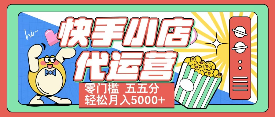 快手小店代运营 零门槛 五五分轻松月入5000+搞钱项目网-网创项目资源站-副业项目-创业项目-搞钱项目搞钱项目网
