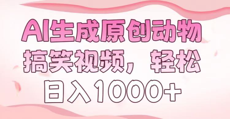 AI生成原创动物搞笑视频，轻松日入1000+搞钱项目网-网创项目资源站-副业项目-创业项目-搞钱项目搞钱项目网