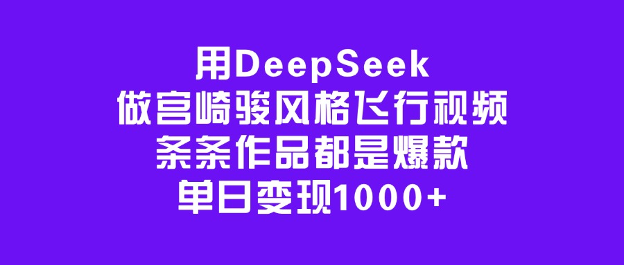用DeepSeek做宫崎骏风格飞行视频，条条作品都是爆款，单日变现1000+搞钱项目网-网创项目资源站-副业项目-创业项目-搞钱项目搞钱项目网
