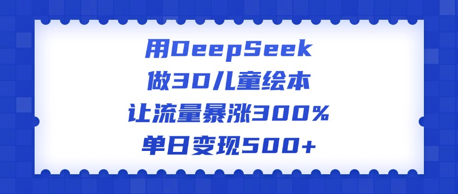 用DeepSeek做3D儿童绘本，让流量暴涨300%，单日变现500+搞钱项目网-网创项目资源站-副业项目-创业项目-搞钱项目搞钱项目网