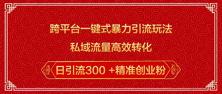 跨平台一键式暴力引流玩法，私域流量高效转化日引流300 +精准创业粉搞钱项目网-网创项目资源站-副业项目-创业项目-搞钱项目搞钱项目网