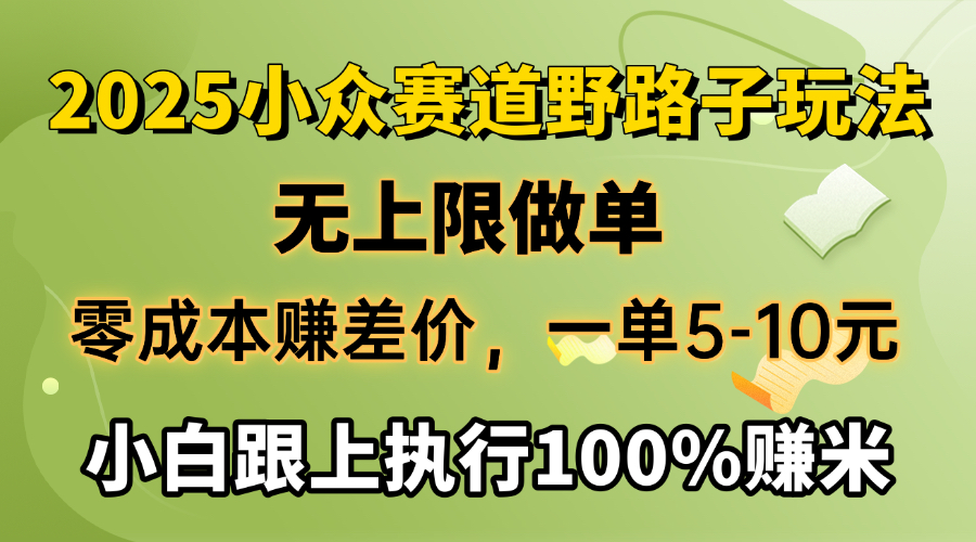 2025小众赛道，无上限做单，零成本赚差价，一单5-10元，小白跟上执行100%赚米搞钱项目网-网创项目资源站-副业项目-创业项目-搞钱项目搞钱项目网
