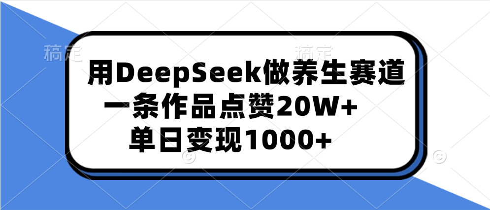 用DeepSeek做养生赛道，一条作品点赞20W+，单日变现1000+搞钱项目网-网创项目资源站-副业项目-创业项目-搞钱项目搞钱项目网
