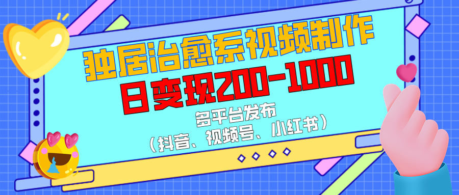 独居治愈系视频制作，多平台发布（抖音、视频号、小红书），日变现200-1000搞钱项目网-网创项目资源站-副业项目-创业项目-搞钱项目搞钱项目网