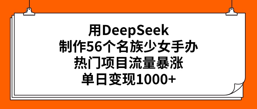 用DeepSeek制作56个名族少女手办,热门项目流量暴涨,单日变现1000+搞钱项目网-网创项目资源站-副业项目-创业项目-搞钱项目搞钱项目网