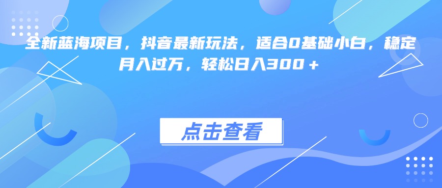 全新蓝海项目，抖音最新玩法，适合0基础小白，稳定月入过万，轻松日入300＋搞钱项目网-网创项目资源站-副业项目-创业项目-搞钱项目搞钱项目网