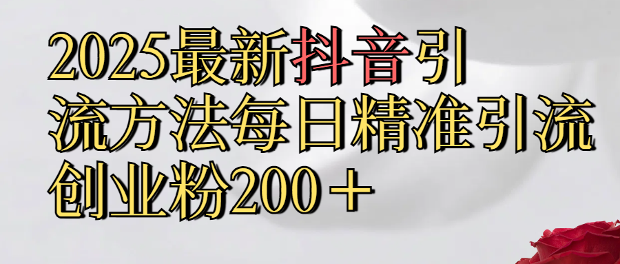 真实免费分享2025最新,抖音引流,方法每日精准引流创业粉300＋搞钱项目网-网创项目资源站-副业项目-创业项目-搞钱项目搞钱项目网