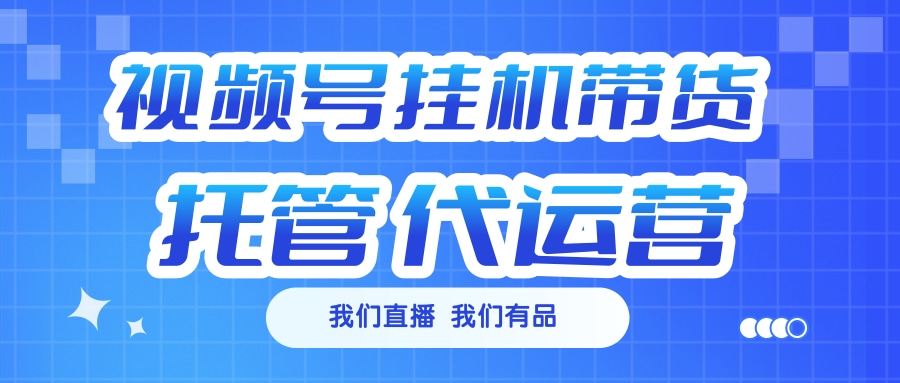 视频号挂机直播带货 全程托管代运营搞钱项目网-网创项目资源站-副业项目-创业项目-搞钱项目搞钱项目网