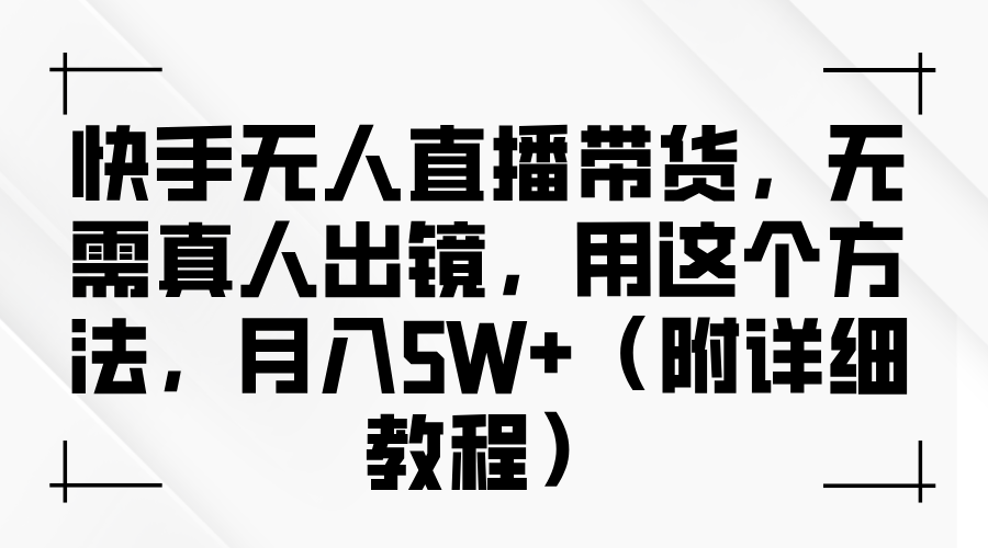 快手无人直播带货，无需真人出镜，用这个方法，月入5W+（附详细教程）搞钱项目网-网创项目资源站-副业项目-创业项目-搞钱项目搞钱项目网
