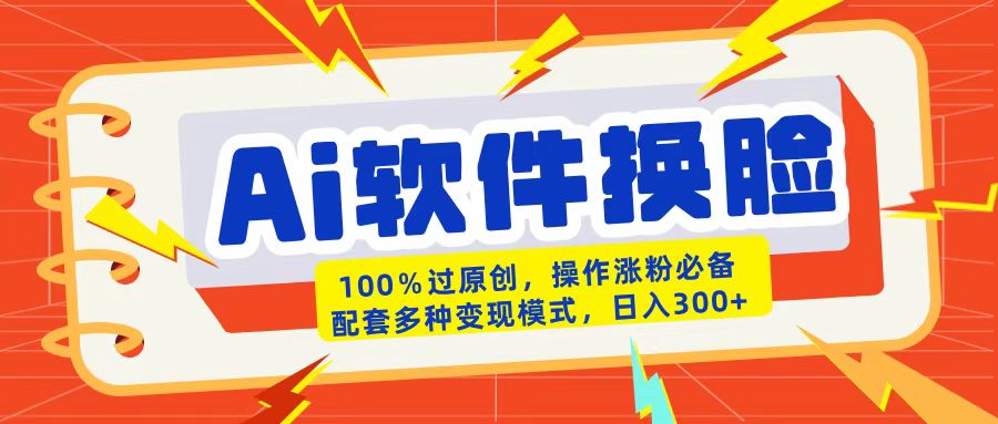 AI软件换脸100%过原创搬运涨粉必备配套多种变现模式日入300+搞钱项目网-网创项目资源站-副业项目-创业项目-搞钱项目搞钱项目网