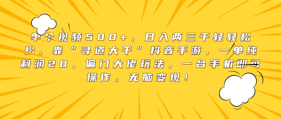 单个视频500+,日入两三千轻轻松松,靠“寻道大千”抖音手游,一单纯利润20,偏门大佬玩法,一台手机即可操作,无脑变现!搞钱项目网-网创项目资源站-副业项目-创业项目-搞钱项目搞钱项目网