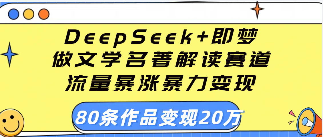 用DeepSeek+即梦做文学名著解读赛道,流量暴涨暴力变现,89条作品变现20万搞钱项目网-网创项目资源站-副业项目-创业项目-搞钱项目搞钱项目网