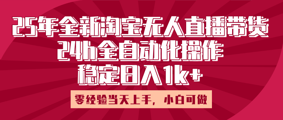 25年全新淘宝无人直播,全自动化操作,零经验当天上手,日入1k+搞钱项目网-网创项目资源站-副业项目-创业项目-搞钱项目搞钱项目网