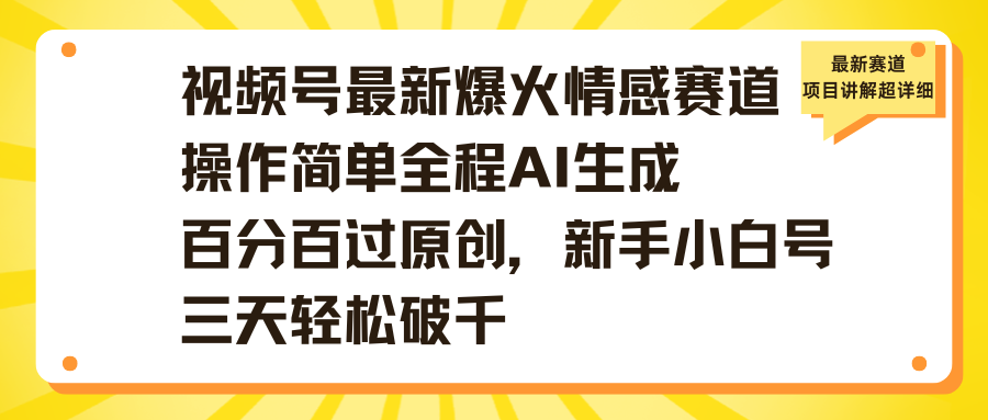 视频号最新爆火情感赛道操作简单全程AI生成百分百过原创,新手小白号三天轻松破千搞钱项目网-网创项目资源站-副业项目-创业项目-搞钱项目搞钱项目网