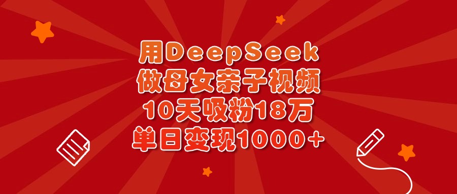 用DeepSeek做母女亲子视频,10天吸粉18万,单日变现1000+搞钱项目网-网创项目资源站-副业项目-创业项目-搞钱项目搞钱项目网