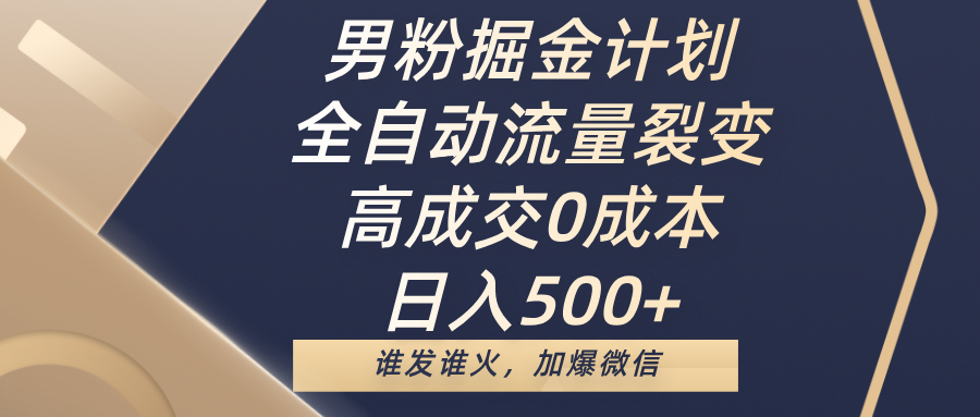 男粉掘金计划,全自动流量裂变,高成交0成本,日入500+,谁发谁火,加爆微信搞钱项目网-网创项目资源站-副业项目-创业项目-搞钱项目搞钱项目网