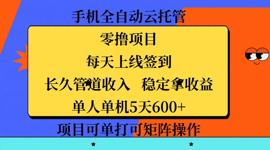 手机全自动云托管，零撸项目，每天上线签到，长久管道收入，稳定拿收益，单人单机5天600+，项目可单打可矩阵操作搞钱项目网-网创项目资源站-副业项目-创业项目-搞钱项目搞钱项目网