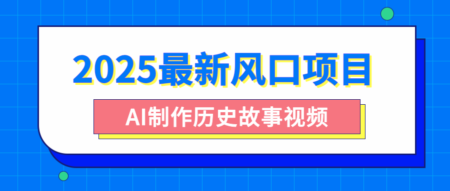 2025最新风口项目,AI制作历史故事视频,零基础也能做爆款,附保姆级教程搞钱项目网-网创项目资源站-副业项目-创业项目-搞钱项目搞钱项目网