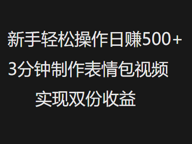 新手小白轻松操作日赚500+，3分钟制作表情包视频，实现双份收益搞钱项目网-网创项目资源站-副业项目-创业项目-搞钱项目搞钱项目网