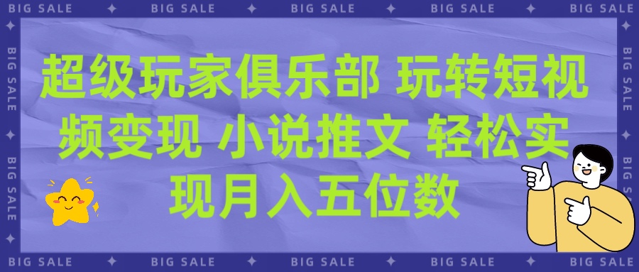 超级玩家俱乐部 玩转短视频变现 小说推文 轻松月入五位数搞钱项目网-网创项目资源站-副业项目-创业项目-搞钱项目搞钱项目网
