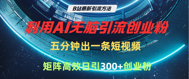 B站最新引流方法，利用AI无脑引流创业粉，五分钟一条作品，矩阵高效日引300家精准创业粉搞钱项目网-网创项目资源站-副业项目-创业项目-搞钱项目搞钱项目网