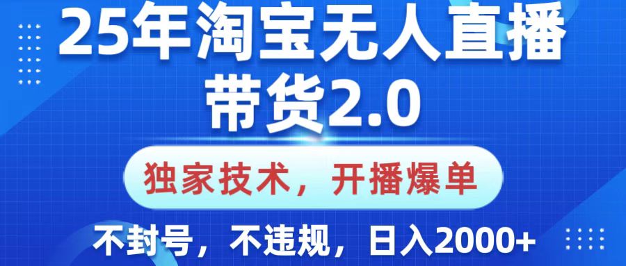 25年淘宝无人直播带货2.0，独家技术，开播爆单，纯小白易上手，不封号，不违规，，日入2000+搞钱项目网-网创项目资源站-副业项目-创业项目-搞钱项目搞钱项目网
