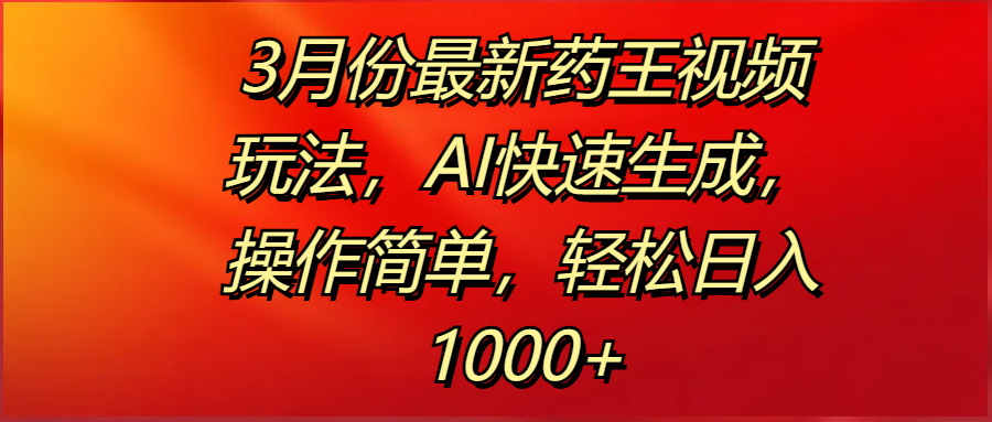 3月份最新药王视频玩法，AI快速生成，操作简单，轻松日入1000+搞钱项目网-网创项目资源站-副业项目-创业项目-搞钱项目搞钱项目网