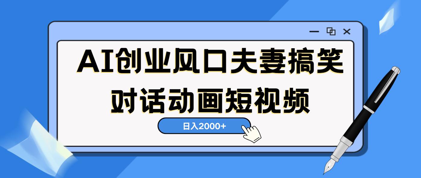AI短视频创业风口!夫妻搞笑对话,动画短视频5分钟做一条,轻松日入2000(可矩阵放大)搞钱项目网-网创项目资源站-副业项目-创业项目-搞钱项目搞钱项目网