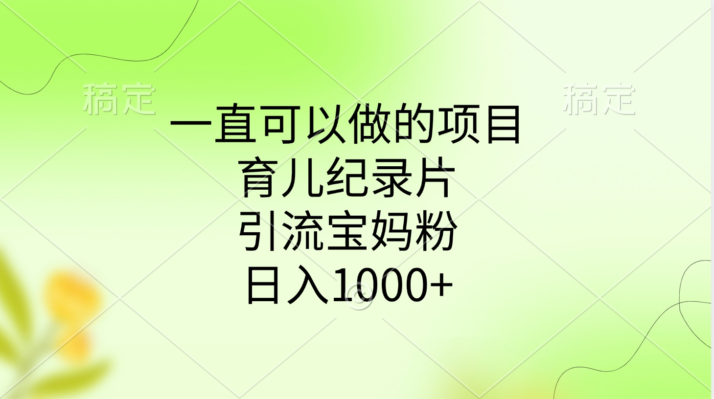一直可以做的项目，育儿纪录片，引流宝妈粉，日入1000+搞钱项目网-网创项目资源站-副业项目-创业项目-搞钱项目搞钱项目网