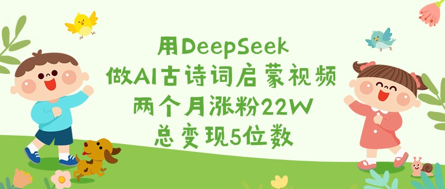 用DeepSeek做AI古诗词启蒙视频，两个月涨粉22W，总变现5位数搞钱项目网-网创项目资源站-副业项目-创业项目-搞钱项目搞钱项目网