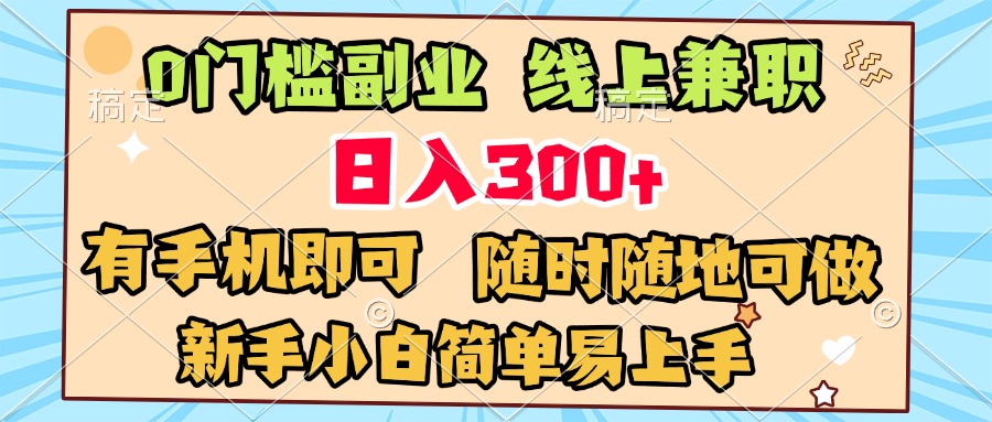 0门槛副业 线上兼职 日入300+ 有手机即可 新手小白简单易上手搞钱项目网-网创项目资源站-副业项目-创业项目-搞钱项目搞钱项目网