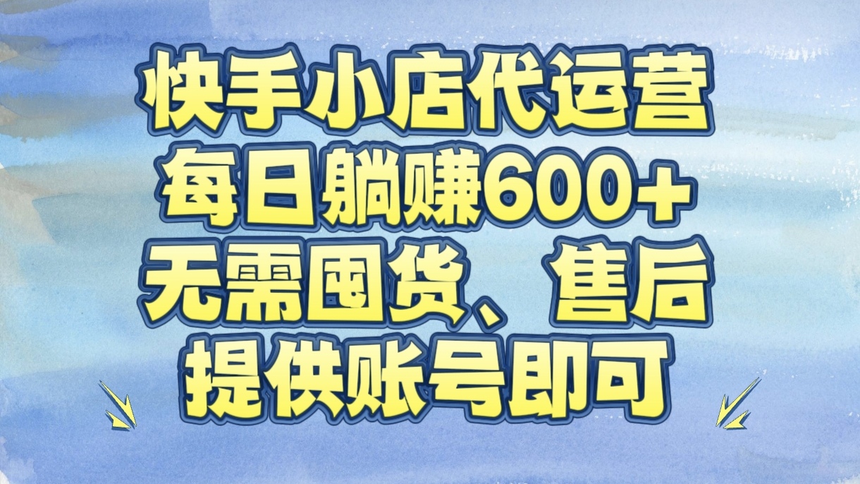 快手小店代运营,每日躺赚600+,无需囤货、售后,提供账号即可搞钱项目网-网创项目资源站-副业项目-创业项目-搞钱项目搞钱项目网