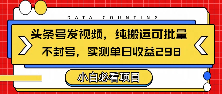 头条发视频，纯搬运可批量，不封号玩法实测单日收益单号298搞钱项目网-网创项目资源站-副业项目-创业项目-搞钱项目搞钱项目网