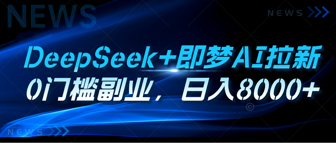 DeepSeek+即梦AI拉新，0门槛副业，日入8000+搞钱项目网-网创项目资源站-副业项目-创业项目-搞钱项目搞钱项目网