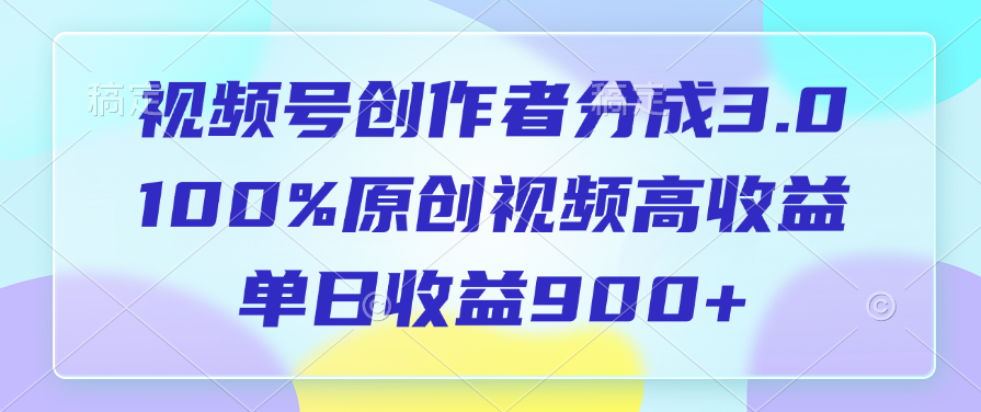 视频号创作者分成3.0,100%原创视频高收益,单日收益900+搞钱项目网-网创项目资源站-副业项目-创业项目-搞钱项目搞钱项目网