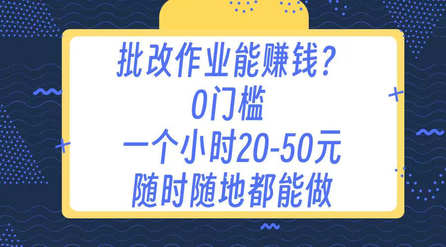 作业批改 0门槛手机项目 一小时20-50元 随时随地都可以做搞钱项目网-网创项目资源站-副业项目-创业项目-搞钱项目搞钱项目网