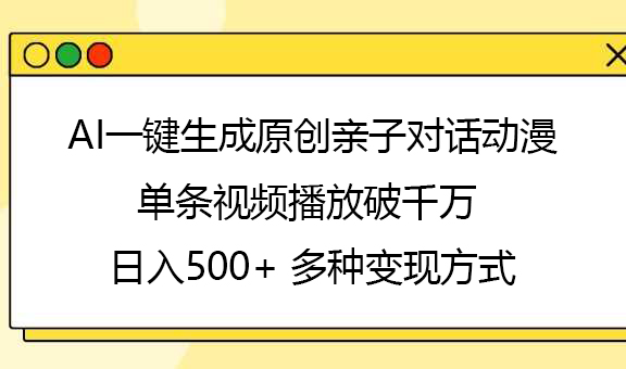 AI一键生成原创亲子对话动漫，单条视频播放破千万 ，日入500+，多种变现方式搞钱项目网-网创项目资源站-副业项目-创业项目-搞钱项目搞钱项目网