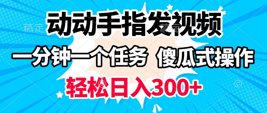 动动手指发视频 一分钟一个任务 轻松日入300+ 傻瓜式操作 随时随地赚收益搞钱项目网-网创项目资源站-副业项目-创业项目-搞钱项目搞钱项目网